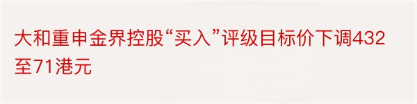 大和重申金界控股“买入”评级目标价下调432至71港元