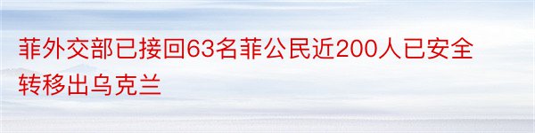 菲外交部已接回63名菲公民近200人已安全转移出乌克兰