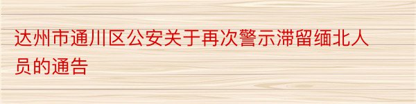 达州市通川区公安关于再次警示滞留缅北人员的通告