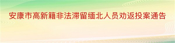 安康市高新籍非法滞留缅北人员劝返投案通告