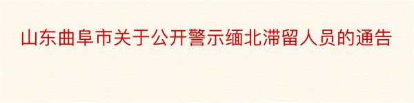 山东曲阜市关于公开警示缅北滞留人员的通告