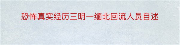 恐怖真实经历三明一缅北回流人员自述