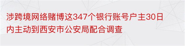 涉跨境网络赌博这347个银行账号户主30日内主动到西安市公安局配合调查