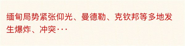 缅甸局势紧张仰光、曼德勒、克钦邦等多地发生爆炸、冲突···