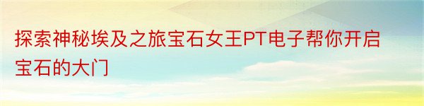 探索神秘埃及之旅宝石女王PT电子帮你开启宝石的大门