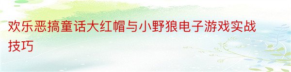 欢乐恶搞童话大红帽与小野狼电子游戏实战技巧