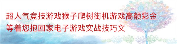 超人气竞技游戏猴子爬树街机游戏高额彩金等着您抱回家电子游戏实战技巧文