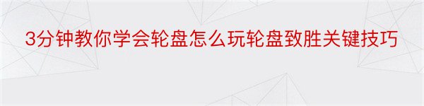 3分钟教你学会轮盘怎么玩轮盘致胜关键技巧