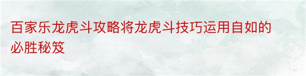 百家乐龙虎斗攻略将龙虎斗技巧运用自如的必胜秘笈