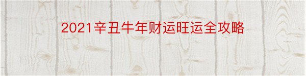 2021辛丑牛年财运旺运全攻略