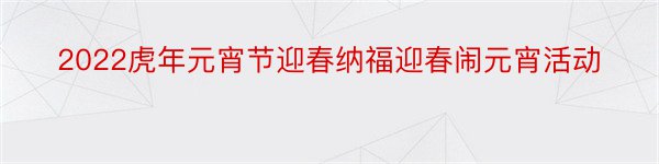 2022虎年元宵节迎春纳福迎春闹元宵活动