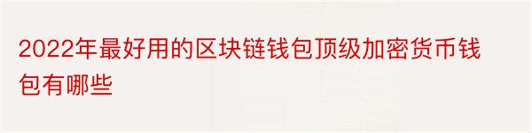 2022年最好用的区块链钱包顶级加密货币钱包有哪些