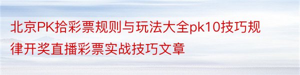 北京PK拾彩票规则与玩法大全pk10技巧规律开奖直播彩票实战技巧文章