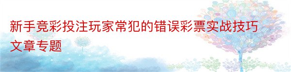 新手竞彩投注玩家常犯的错误彩票实战技巧文章专题