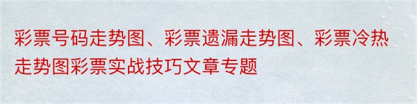 彩票号码走势图、彩票遗漏走势图、彩票冷热走势图彩票实战技巧文章专题