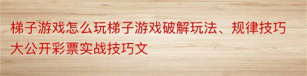 梯子游戏怎么玩梯子游戏破解玩法、规律技巧大公开彩票实战技巧文