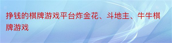 挣钱的棋牌游戏平台炸金花、斗地主、牛牛棋牌游戏