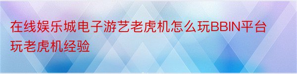 在线娱乐城电子游艺老虎机怎么玩BBIN平台玩老虎机经验